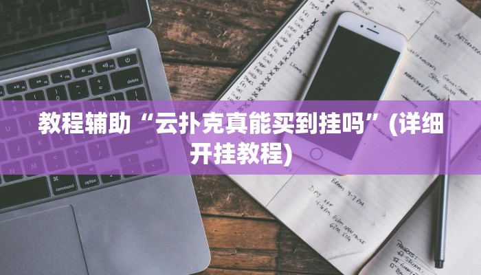 教程辅助“云扑克真能买到挂吗”(详细开挂教程)