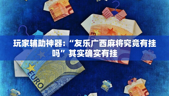 玩家辅助神器:“友乐广西麻将究竟有挂吗”其实确实有挂