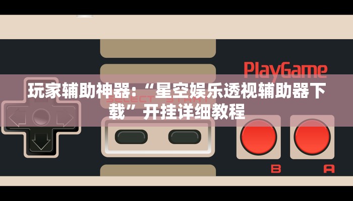 玩家辅助神器:“星空娱乐透视辅助器下载”开挂详细教程