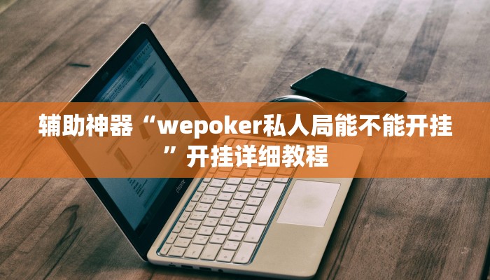 辅助神器“wepoker私人局能不能开挂”开挂详细教程