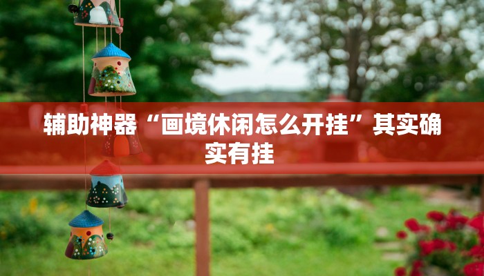 辅助神器“画境休闲怎么开挂”其实确实有挂 