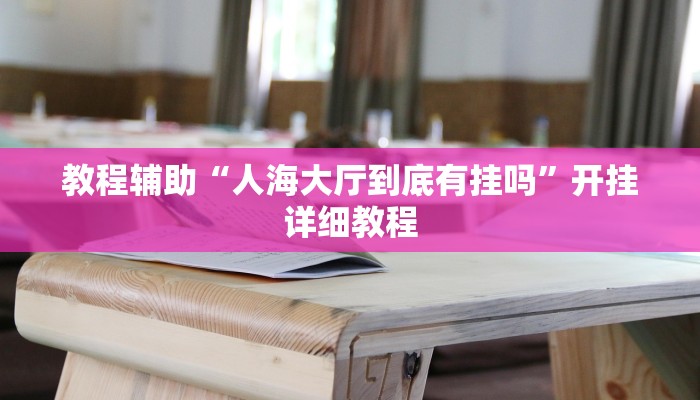 教程辅助“人海大厅到底有挂吗”开挂详细教程