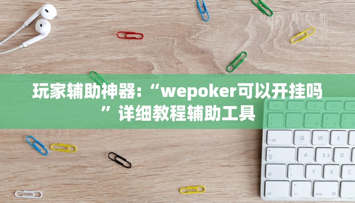 玩家辅助神器:“wepoker可以开挂吗”详细教程辅助工具