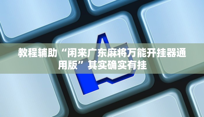 教程辅助“闲来广东麻将万能开挂器通用版”其实确实有挂