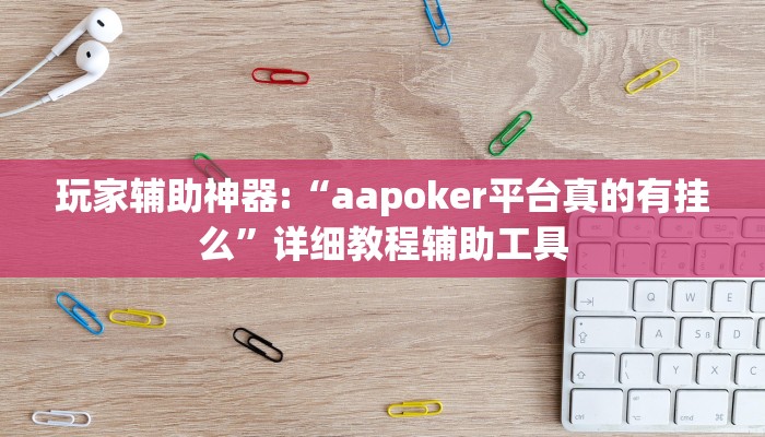 玩家辅助神器:“aapoker平台真的有挂么”详细教程辅助工具