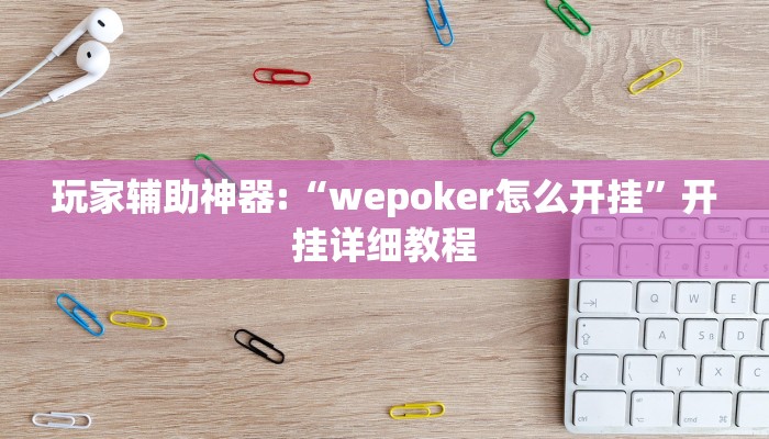 玩家辅助神器:“wepoker怎么开挂”开挂详细教程 玩家辅助神器:“wepoker怎么开挂”开挂详细教程