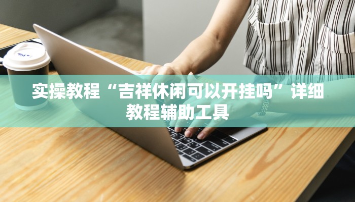 实操教程“吉祥休闲可以开挂吗”详细教程辅助工具