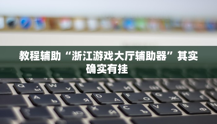 教程辅助“浙江游戏大厅辅助器”其实确实有挂 