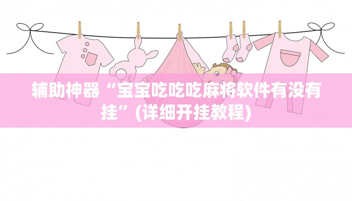 辅助神器“宝宝吃吃吃麻将软件有没有挂”(详细开挂教程)