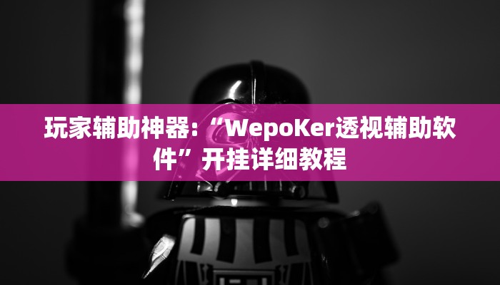 玩家辅助神器:“WepoKer透视辅助软件”开挂详细教程