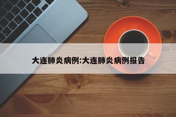 大连肺炎病例:大连肺炎病例报告