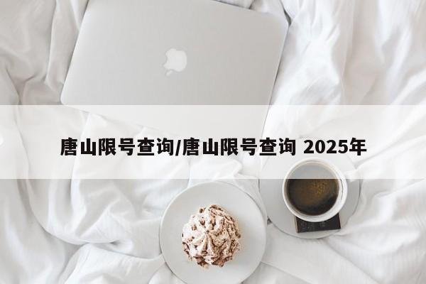 唐山限号查询/唐山限号查询 2025年