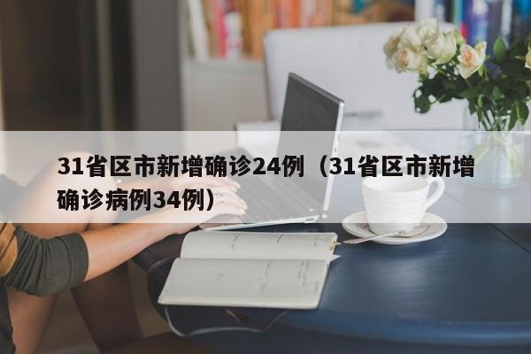 31省区市新增确诊24例(31省区市新增确诊病例34例)