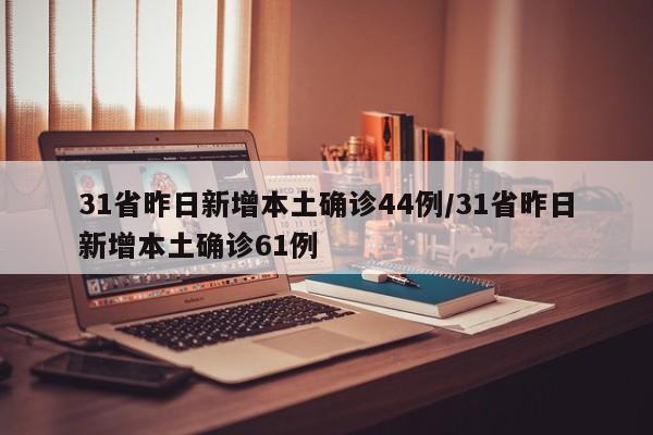 31省昨日新增本土确诊44例/31省昨日新增本土确诊61例