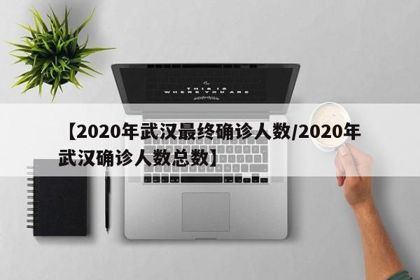 【2020年武汉最终确诊人数/2020年武汉确诊人数总数】