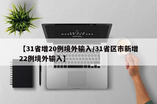 【31省增20例境外输入/31省区市新增22例境外输入】