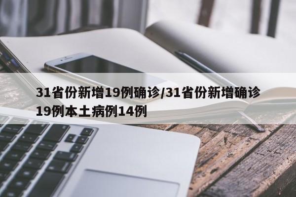 31省份新增19例确诊/31省份新增确诊19例本土病例14例