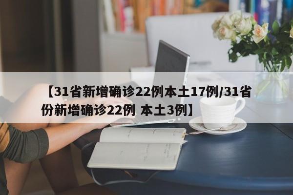 【31省新增确诊22例本土17例/31省份新增确诊22例 本土3例】