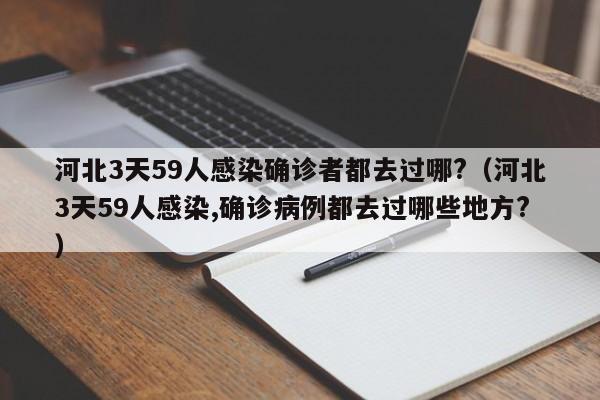 河北3天59人感染确诊者都去过哪?(河北3天59人感染,确诊病例都去过哪些地方?)