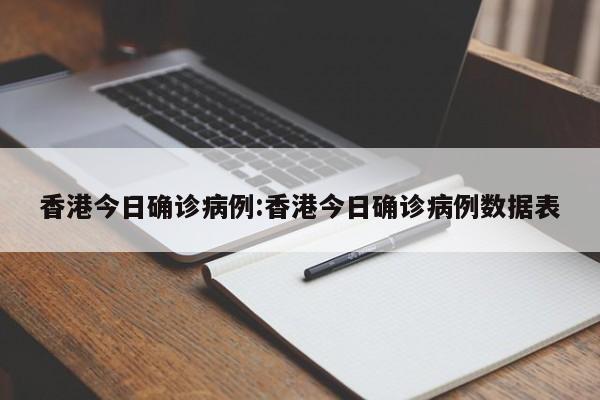 香港今日确诊病例:香港今日确诊病例数据表