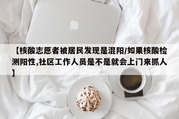 【核酸志愿者被居民发现是混阳/如果核酸检测阳性,社区工作人员是不是就会上门来抓人】