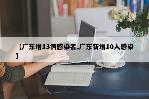 【广东增13例感染者,广东新增10人感染】
