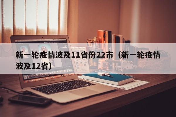 新一轮疫情波及11省份22市(新一轮疫情波及12省)