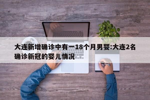 大连新增确诊中有一18个月男婴:大连2名确诊新冠的婴儿情况