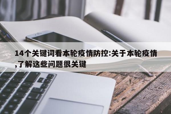 14个关键词看本轮疫情防控:关于本轮疫情,了解这些问题很关键