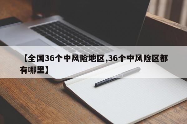 【全国36个中风险地区,36个中风险区都有哪里】