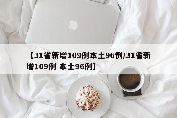 【31省新增109例本土96例/31省新增109例 本土96例】