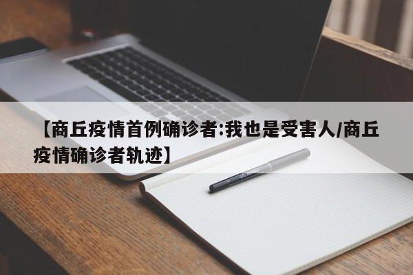 【商丘疫情首例确诊者:我也是受害人/商丘疫情确诊者轨迹】
