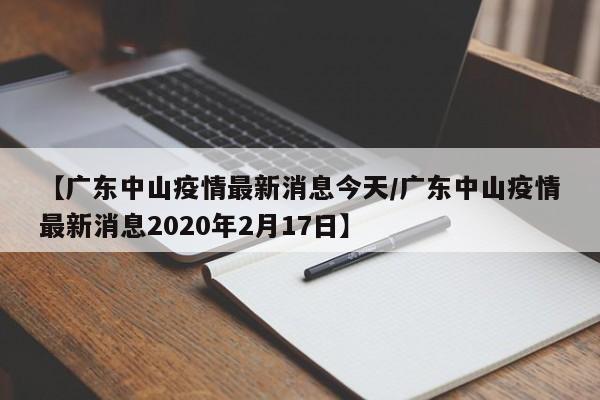 【广东中山疫情最新消息今天/广东中山疫情最新消息2020年2月17日】