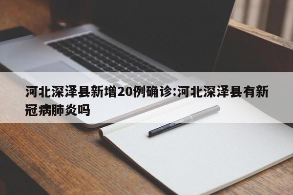 河北深泽县新增20例确诊:河北深泽县有新冠病肺炎吗
