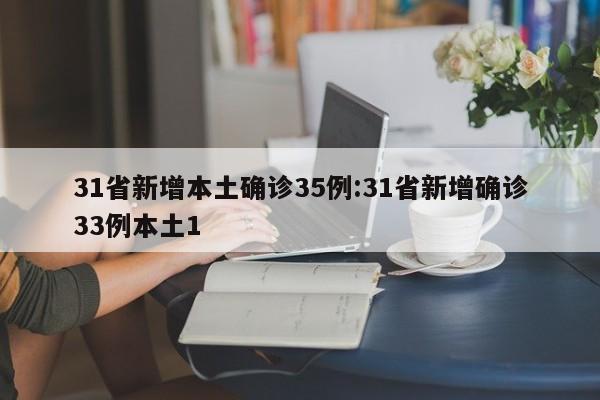 31省新增本土确诊35例:31省新增确诊33例本土1