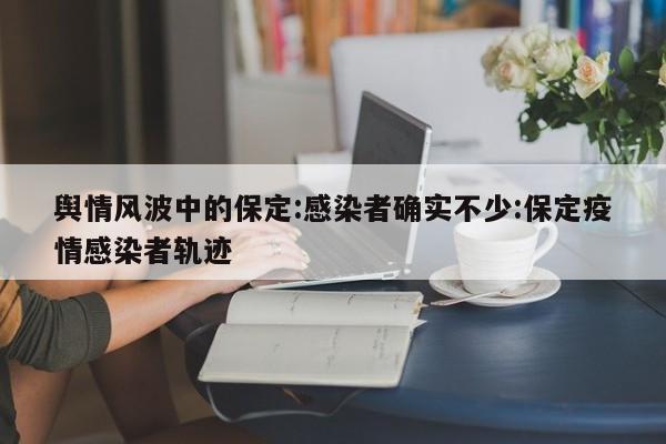 舆情风波中的保定:感染者确实不少:保定疫情感染者轨迹
