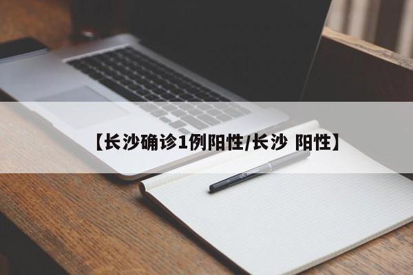 【长沙确诊1例阳性/长沙 阳性】