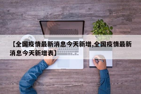【全国疫情最新消息今天新增,全国疫情最新消息今天新增表】