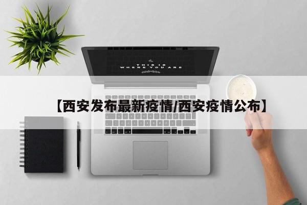 【西安发布最新疫情/西安疫情公布】