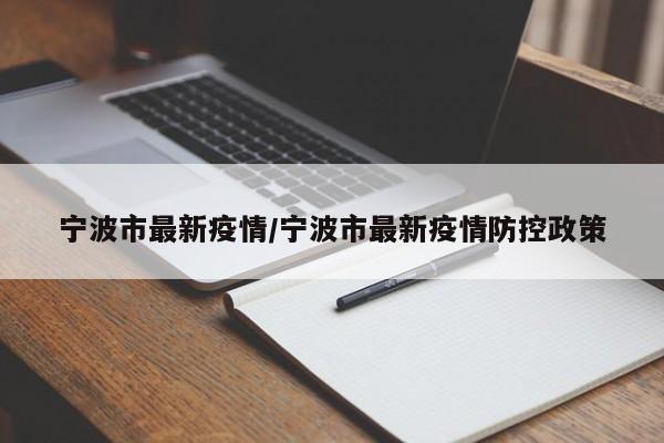 宁波市最新疫情/宁波市最新疫情防控政策