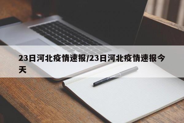 23日河北疫情速报/23日河北疫情速报今天