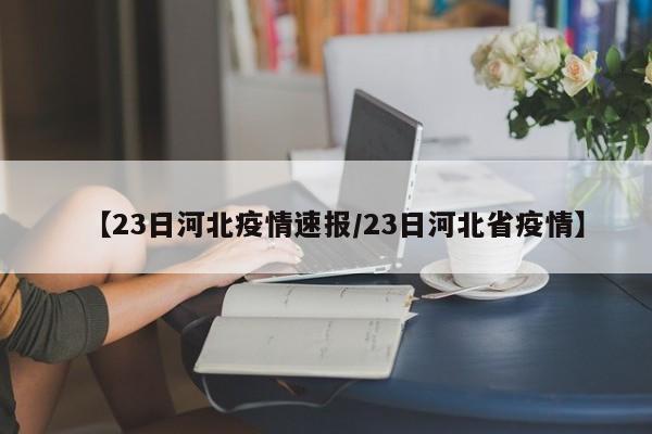 【23日河北疫情速报/23日河北省疫情】