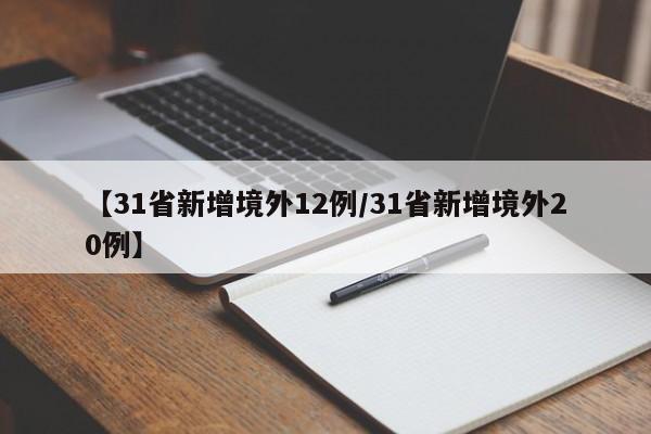【31省新增境外12例/31省新增境外20例】