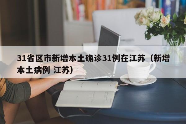 31省区市新增本土确诊31例在江苏(新增本土病例 江苏)