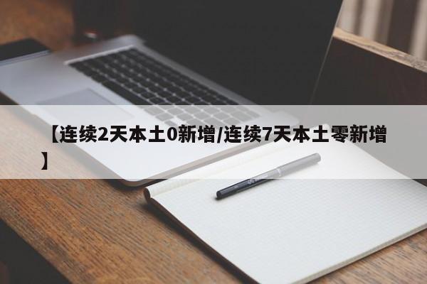 【连续2天本土0新增/连续7天本土零新增】