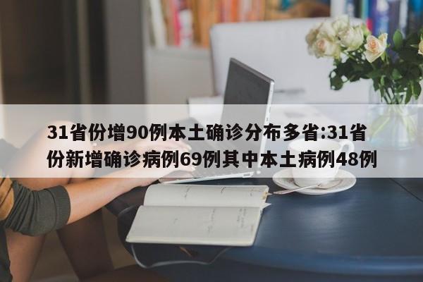 31省份增90例本土确诊分布多省:31省份新增确诊病例69例其中本土病例48例
