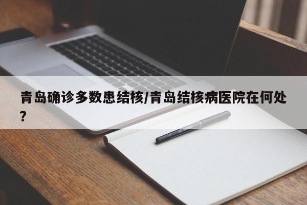 青岛确诊多数患结核/青岛结核病医院在何处?