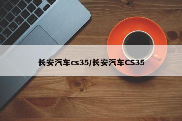 长安汽车cs35/长安汽车CS35
