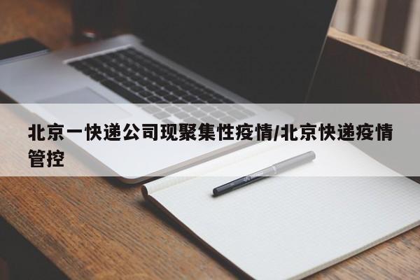 北京一快递公司现聚集性疫情/北京快递疫情管控