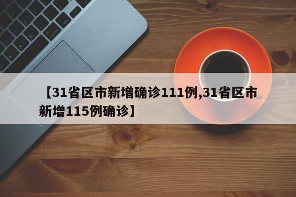 【31省区市新增确诊111例,31省区市新增115例确诊】